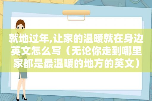 就地过年,让家的温暖就在身边英文怎么写（无论你走到哪里家都是最温暖的地方的英文）