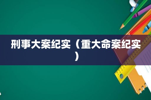 刑事大案纪实（重大命案纪实）