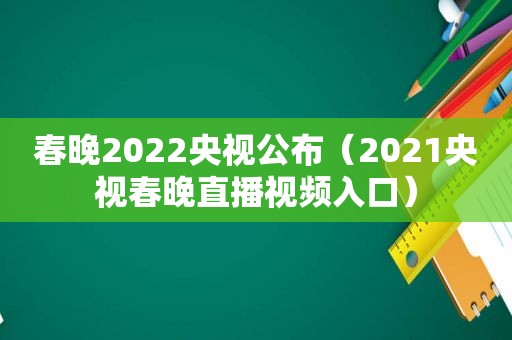 春晚2022央视公布（2021央视春晚直播视频入口）