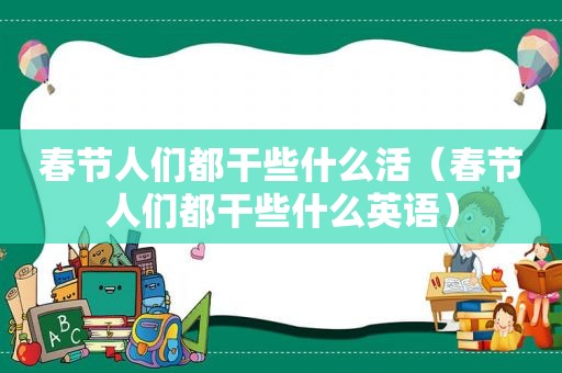 春节人们都干些什么活（春节人们都干些什么英语）