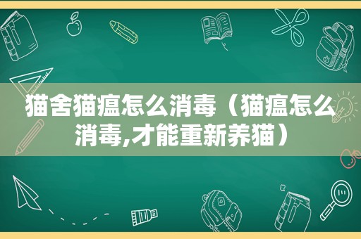 猫舍猫瘟怎么消毒（猫瘟怎么消毒,才能重新养猫）