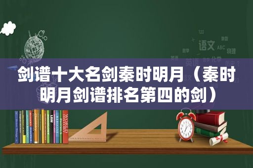 剑谱十大名剑秦时明月（秦时明月剑谱排名第四的剑）