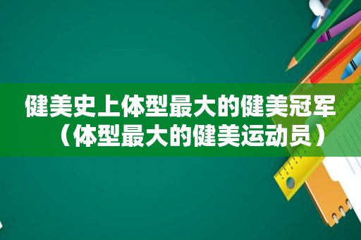 健美史上体型最大的健美冠军（体型最大的健美运动员）