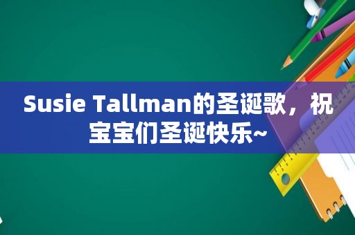 Susie Tallman的圣诞歌，祝宝宝们圣诞快乐~