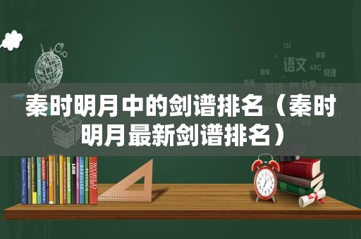 秦时明月中的剑谱排名（秦时明月最新剑谱排名）