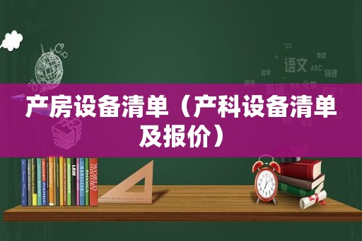 产房设备清单（产科设备清单及报价）