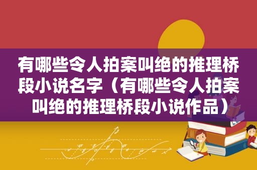 有哪些令人拍案叫绝的推理桥段小说名字（有哪些令人拍案叫绝的推理桥段小说作品）