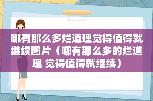 哪有那么多烂道理觉得值得就继续图片（哪有那么多的烂道理 觉得值得就继续）