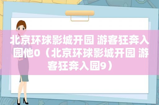 北京环球影城开园 游客狂奔入 园他0（北京环球影城开园 游客狂奔入园9）