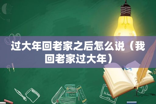 过大年回老家之后怎么说（我回老家过大年）