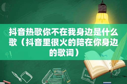 抖音热歌你不在我身边是什么歌（抖音里很火的陪在你身边的歌词）