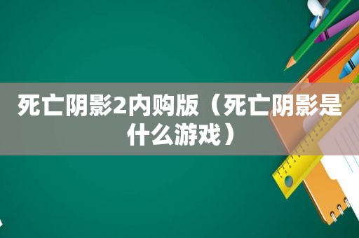 死亡阴影2内购版（死亡阴影是什么游戏）