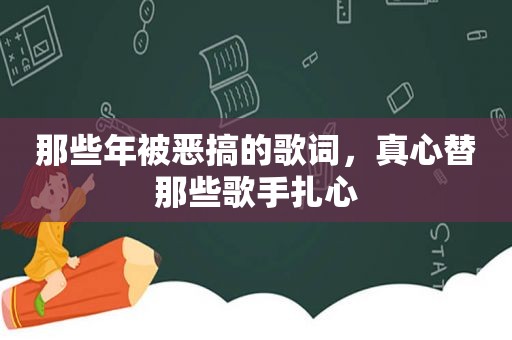 那些年被恶搞的歌词，真心替那些歌手扎心