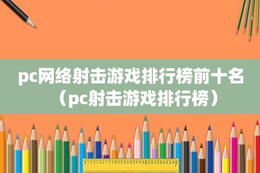 pc网络射击游戏排行榜前十名（pc射击游戏排行榜）