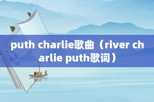 puth charlie歌曲（river charlie puth歌词）