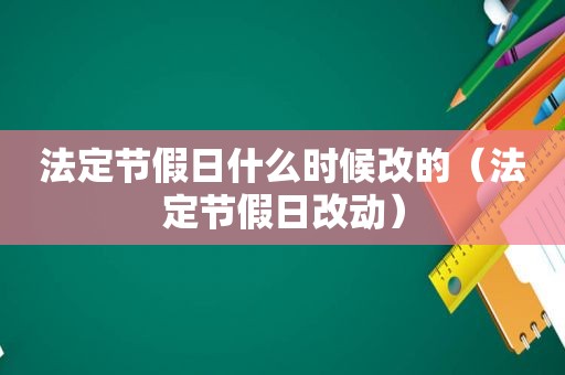 法定节假日什么时候改的（法定节假日改动）