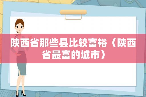 陕西省那些县比较富裕（陕西省最富的城市）