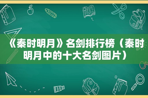 《秦时明月》名剑排行榜（秦时明月中的十大名剑图片）