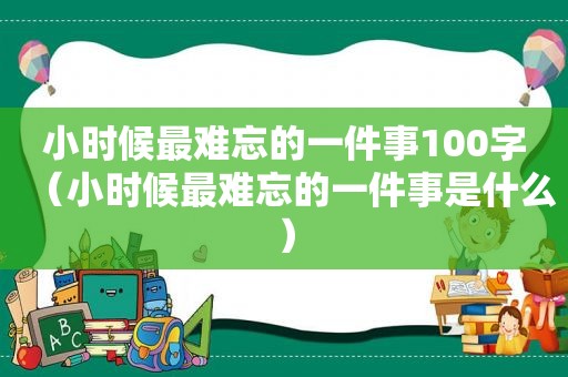 小时候最难忘的一件事100字（小时候最难忘的一件事是什么）