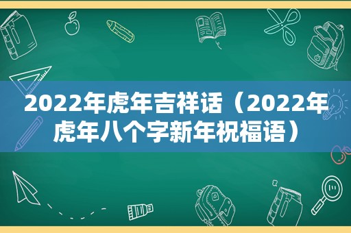 2022年虎年吉祥话（2022年虎年八个字新年祝福语）