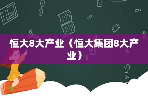 恒大8大产业（恒大集团8大产业）