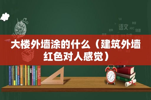 大楼外墙涂的什么（建筑外墙红色对人感觉）