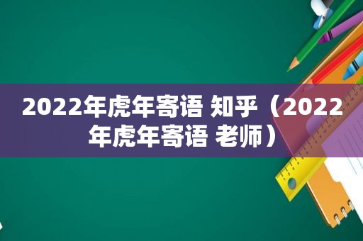 2022年虎年寄语 知乎（2022年虎年寄语 老师）