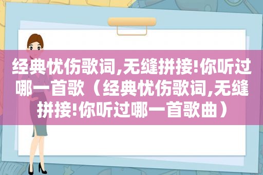 经典忧伤歌词,无缝拼接!你听过哪一首歌（经典忧伤歌词,无缝拼接!你听过哪一首歌曲）