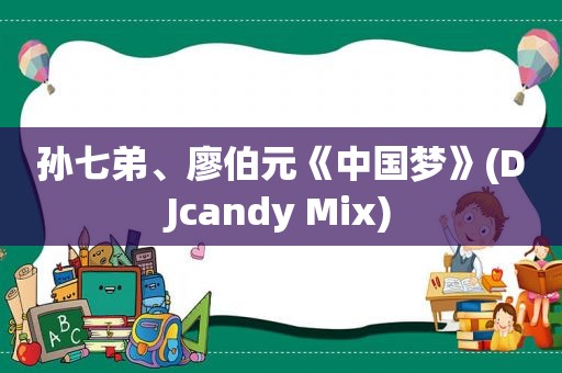 孙七弟、廖伯元《中国梦》(DJcandy Mix)