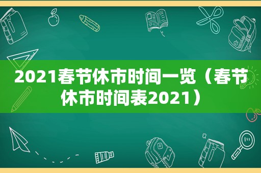 2021春节休市时间一览（春节休市时间表2021）