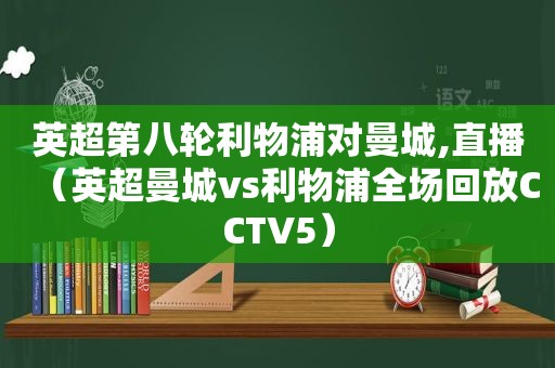 英超第八轮利物浦对曼城,直播（英超曼城vs利物浦全场回放CCTV5）