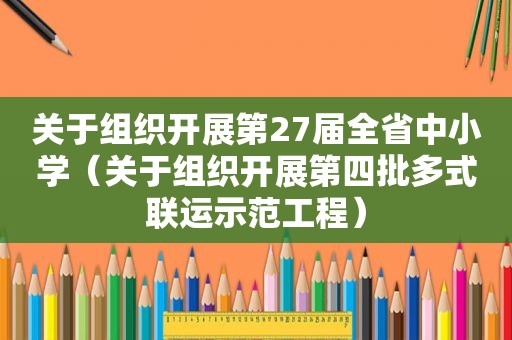 关于组织开展第27届全省中小学（关于组织开展第四批多式联运示范工程）