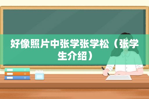 好像照片中张学张学松（张学生介绍）