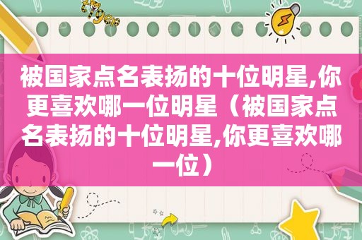 被国家点名表扬的十位明星,你更喜欢哪一位明星（被国家点名表扬的十位明星,你更喜欢哪一位）