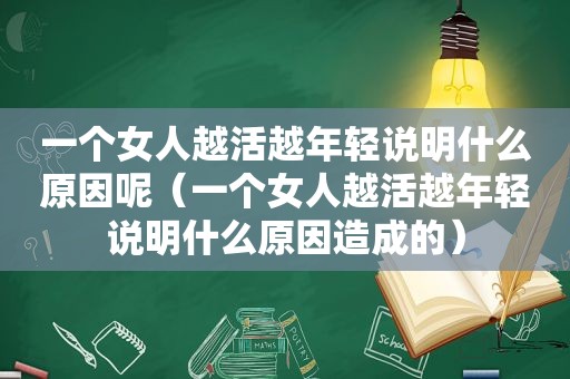 一个女人越活越年轻说明什么原因呢（一个女人越活越年轻说明什么原因造成的）