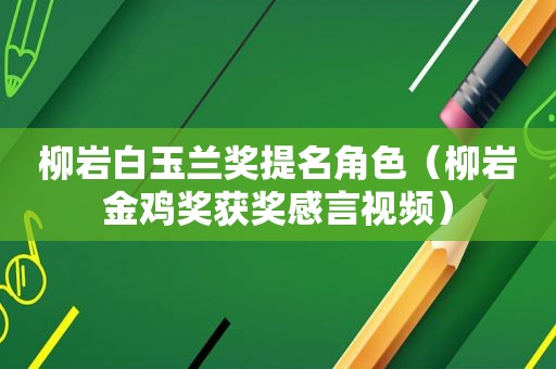 柳岩白玉兰奖提名角色（柳岩金鸡奖获奖感言视频）