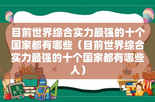 目前世界综合实力最强的十个国家都有哪些（目前世界综合实力最强的十个国家都有哪些人）