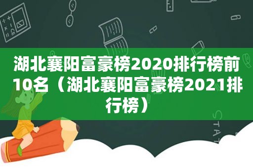 湖北襄阳富豪榜2020排行榜前10名（湖北襄阳富豪榜2021排行榜）