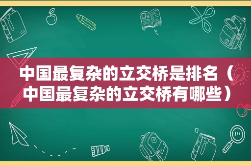 中国最复杂的立交桥是排名（中国最复杂的立交桥有哪些）