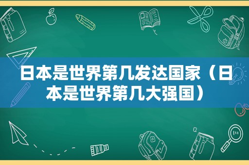 日本是世界第几发达国家（日本是世界第几大强国）