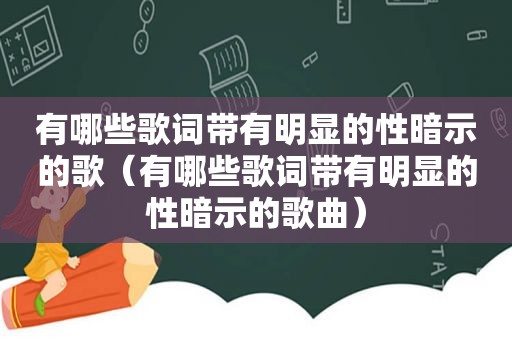 有哪些歌词带有明显的性暗示的歌（有哪些歌词带有明显的性暗示的歌曲）