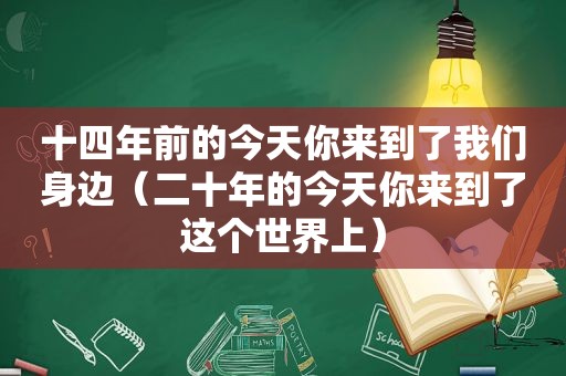 十四年前的今天你来到了我们身边（二十年的今天你来到了这个世界上）