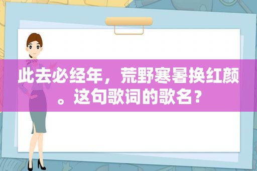 此去必经年，荒野寒暑换红颜。这句歌词的歌名？