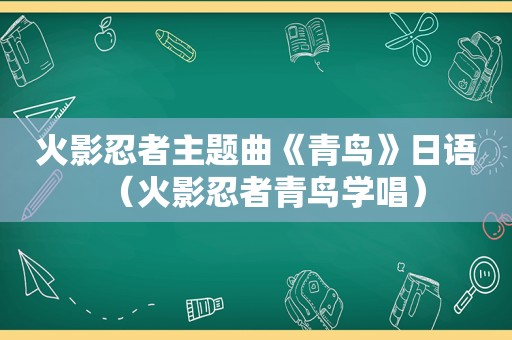 火影忍者主题曲《青鸟》日语（火影忍者青鸟学唱）