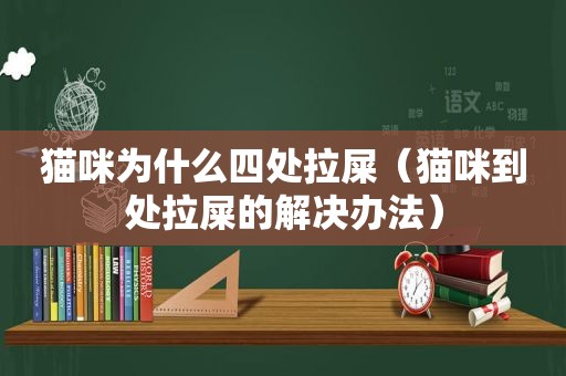 猫咪为什么四处拉屎（猫咪到处拉屎的解决办法）