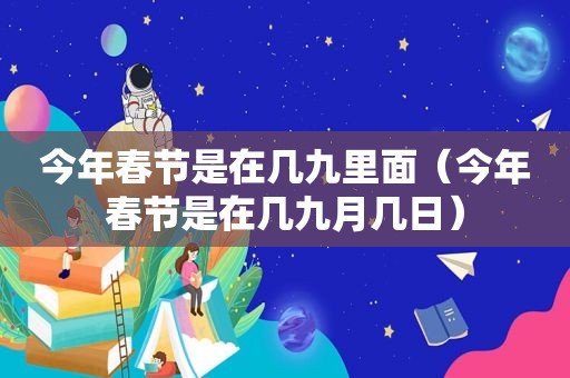 今年春节是在几九里面（今年春节是在几九月几日）