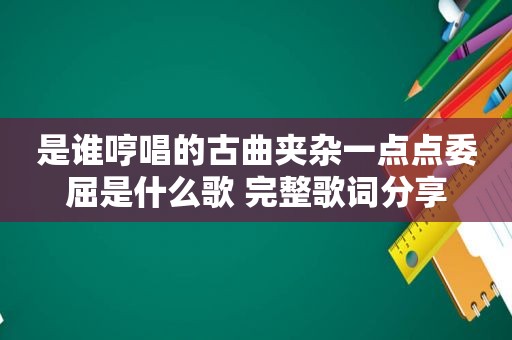 是谁哼唱的古曲夹杂一点点委屈是什么歌 完整歌词分享