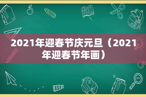 2021年迎春节庆元旦（2021年迎春节年画）