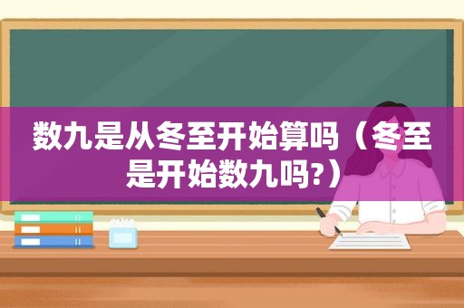 数九是从冬至开始算吗（冬至是开始数九吗?）