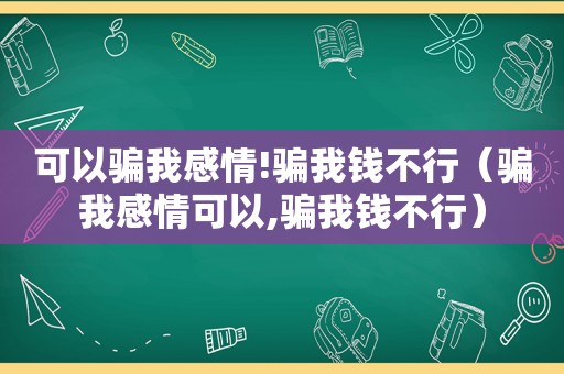 可以骗我感情!骗我钱不行（骗我感情可以,骗我钱不行）